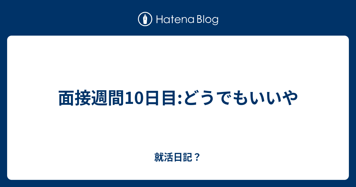 面接週間10日目 どうでもいいや 就活日記