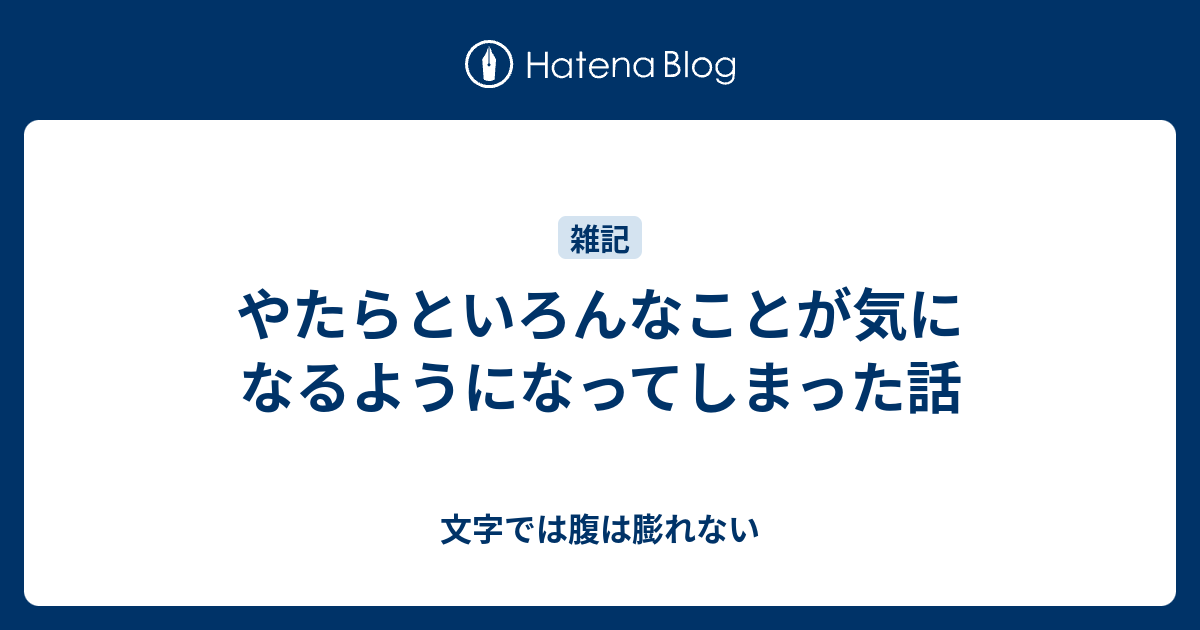 やたらといろんなことが気になるようになってしまった話 - 文字では腹は膨れない