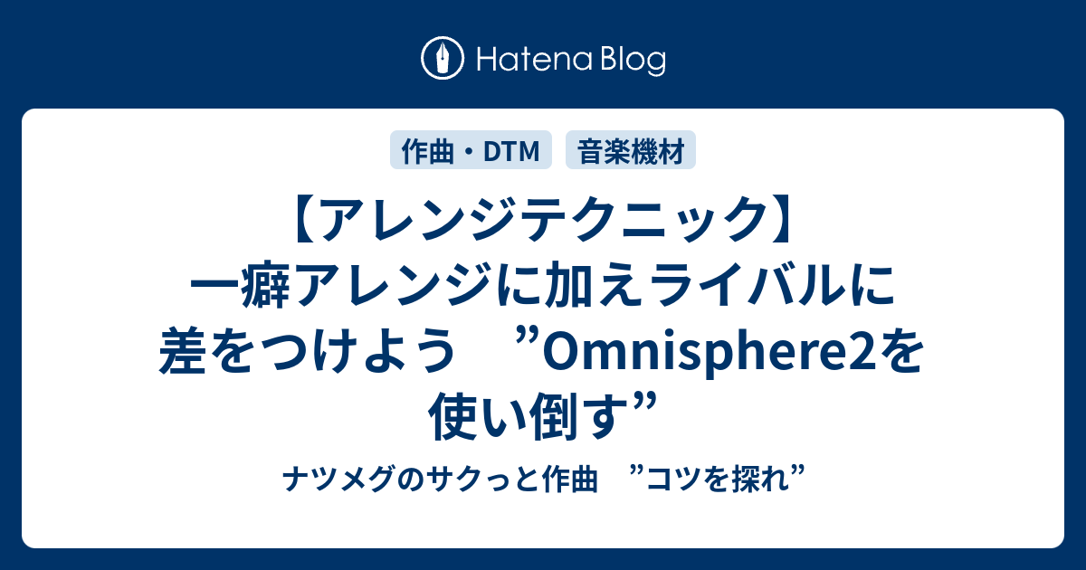アレンジテクニック 一癖アレンジに加えライバルに差をつけよう Omnisphere2を使い倒す ナツメグのサクっと作曲 コツを探れ