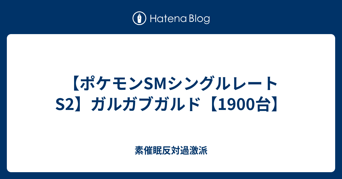 ポケモンsmシングルレートs2 ガルガブガルド 1900台 素催眠反対過激派