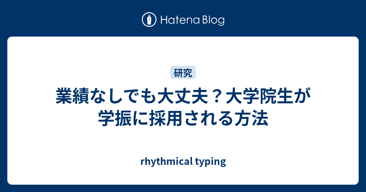 業績なしでも大丈夫 大学院生が学振に採用される方法 Rhythmical Typing