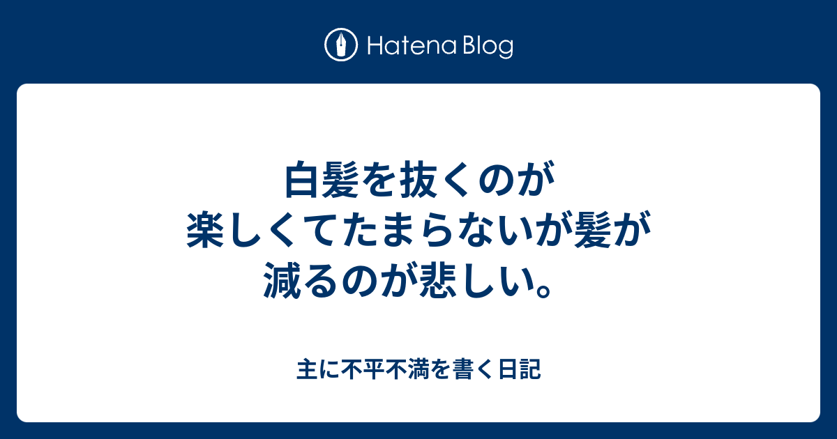 白髪を抜くのが楽しくてたまらないが髪が減るのが悲しい 主に不平不満を書く日記