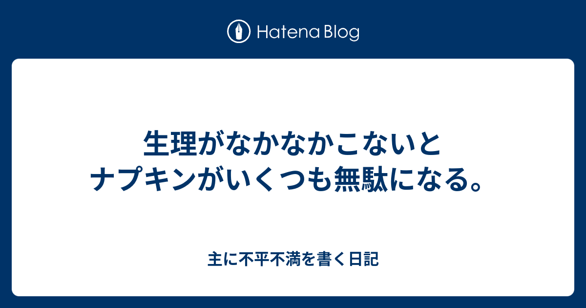 生理がなかなかこないとナプキンがいくつも無駄になる 主に不平不満を書く日記