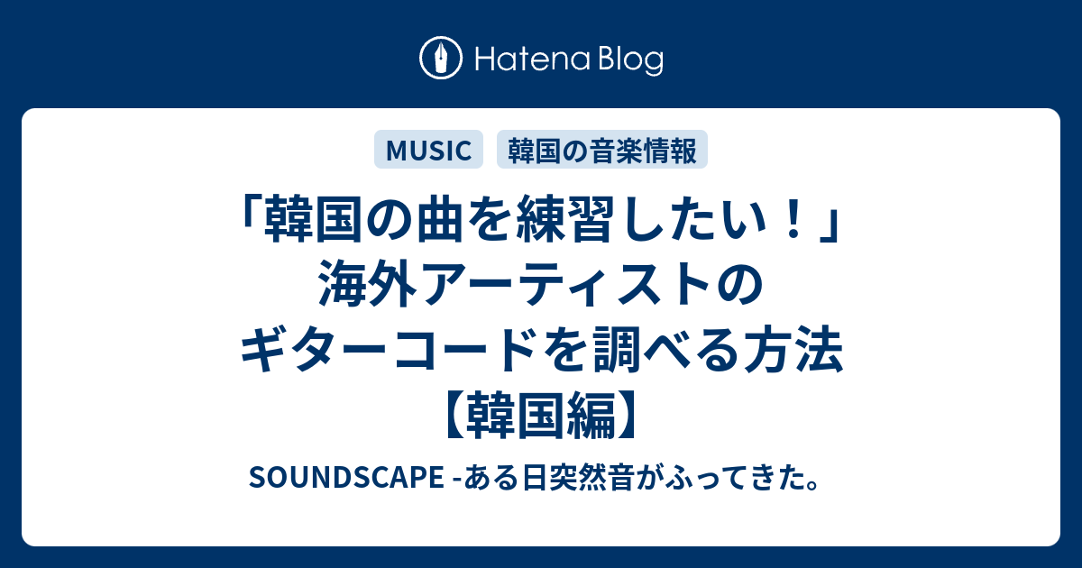 韓国の曲を練習したい 海外アーティストのギターコードを調べる方法 韓国編 Soundscape ある日突然音がふってきた