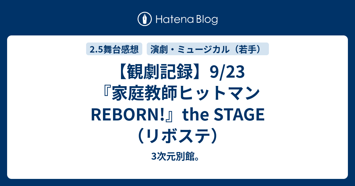 観劇記録 9 23 家庭教師ヒットマンreborn The Stage リボステ 3次元別館