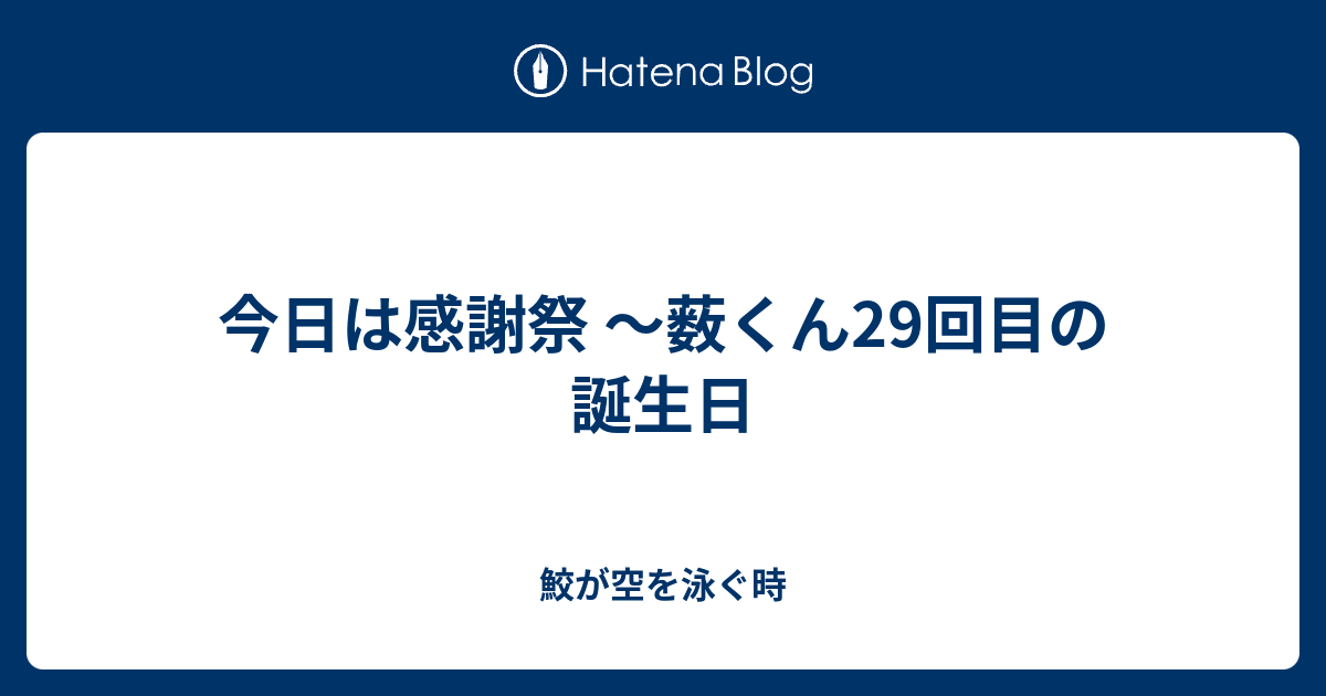 今日は感謝祭 薮くん29回目の誕生日 鮫が空を泳ぐ時