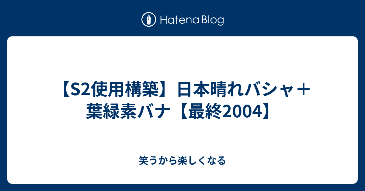 S2使用構築 日本晴れバシャ 葉緑素バナ 最終04 笑うから楽しくなる