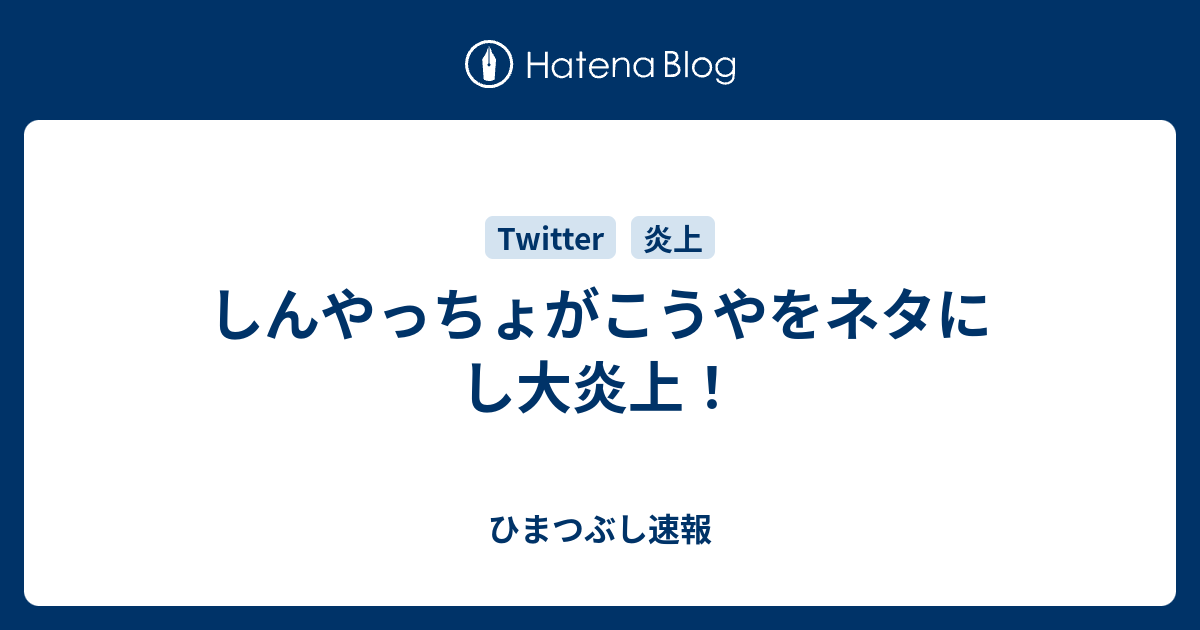 しんやっちょがこうやをネタにし大炎上 ひまつぶし速報