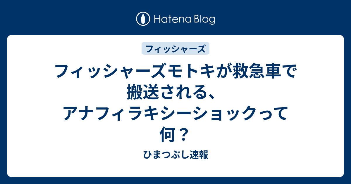 フィッシャーズモトキが救急車で搬送される アナフィラキシーショックって何 ひまつぶし速報