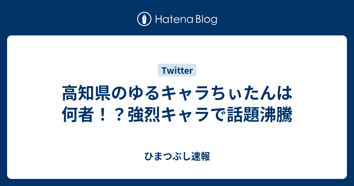 高知県のゆるキャラちぃたんは何者 強烈キャラで話題沸騰 ひまつぶし速報