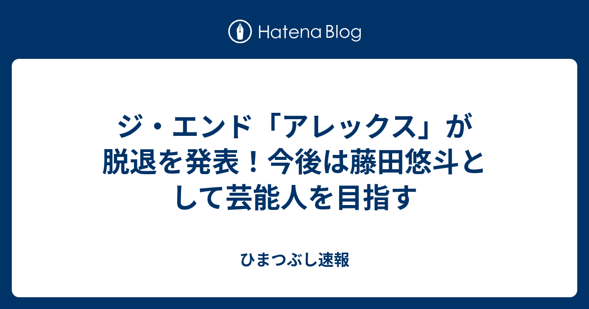 ジ エンド アレックス が脱退を発表 今後は藤田悠斗として芸能人を