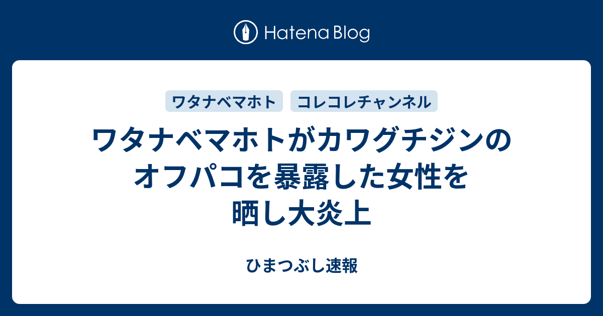 ワタナベマホトがカワグチジンのオフパコを暴露した女性を晒し大炎上 ひまつぶし速報