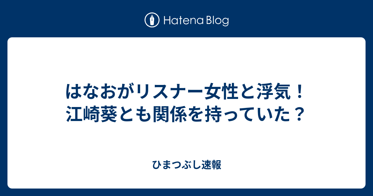 はなおがリスナー女性と浮気 江崎葵とも関係を持っていた ひまつぶし速報