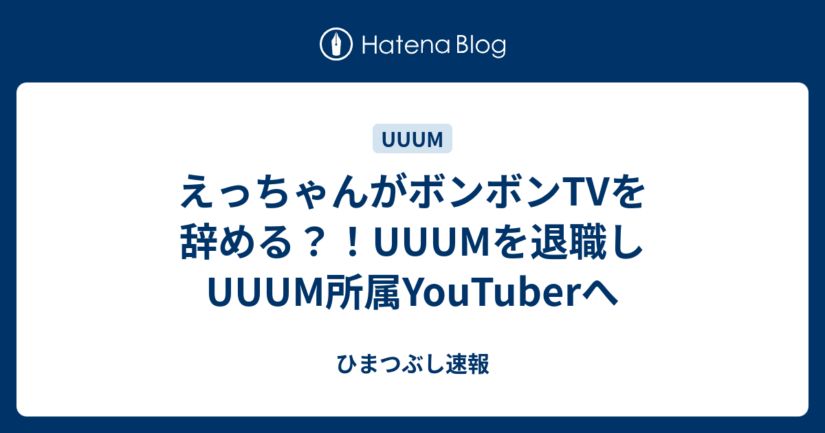 えっちゃんがボンボンtvを辞める Uuumを退職しuuum所属youtuberへ ひまつぶし速報