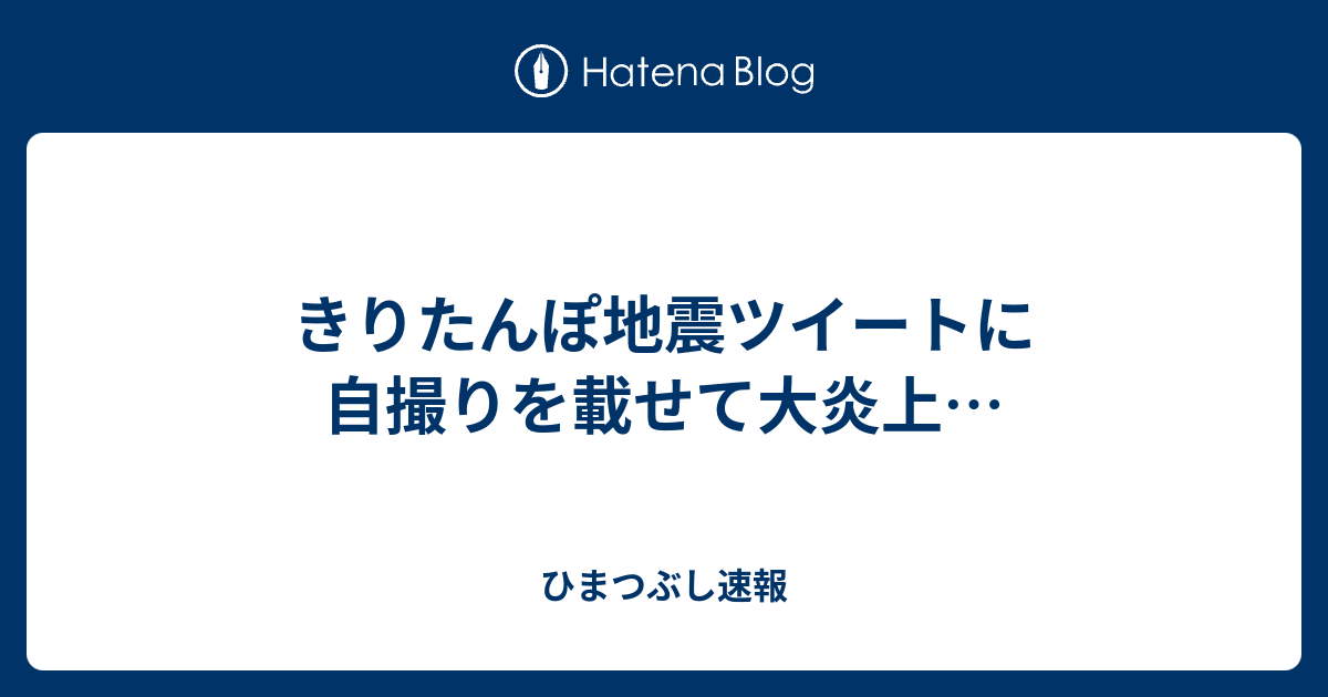 きりたんぽ地震ツイートに自撮りを載せて大炎上 ひまつぶし速報