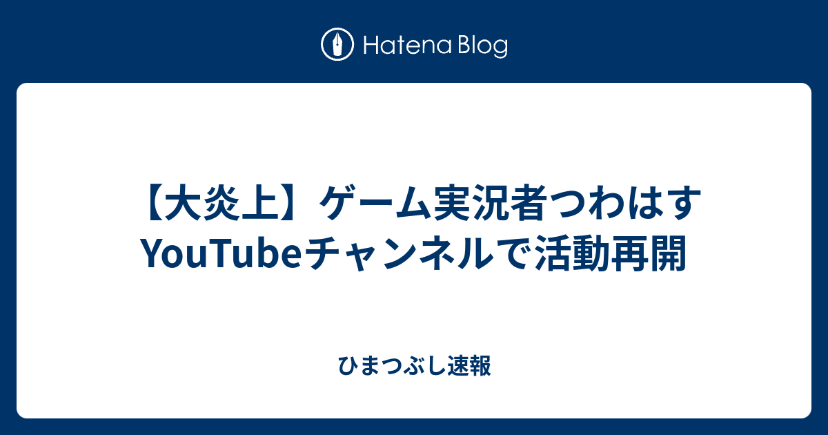 大炎上 ゲーム実況者つわはすyoutubeチャンネルで活動再開 ひまつぶし速報