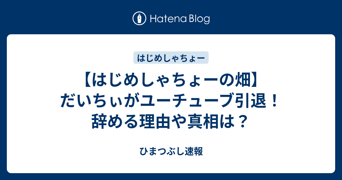 はじめしゃちょーの畑 だいちぃがユーチューブ引退 辞める理由や真相は ひまつぶし速報