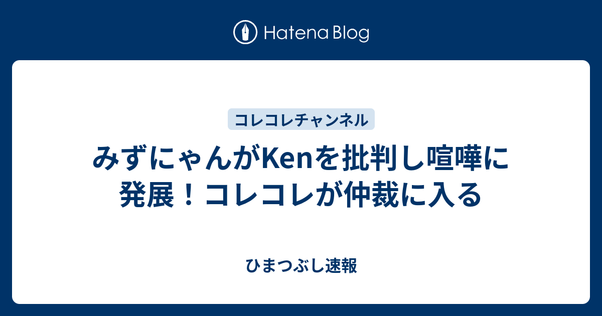 みずにゃんがkenを批判し喧嘩に発展 コレコレが仲裁に入る ひまつぶし速報