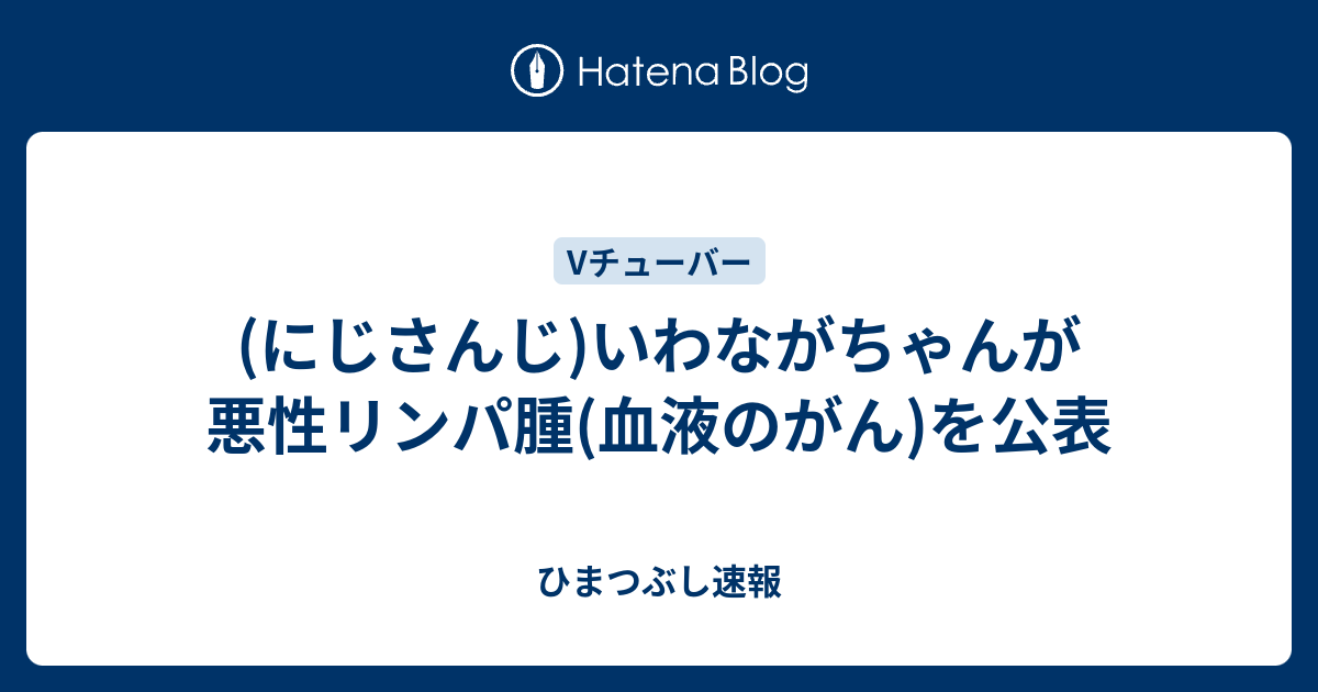 にじさんじ いわながちゃんが悪性リンパ腫 血液のがん を公表 ひまつぶし速報