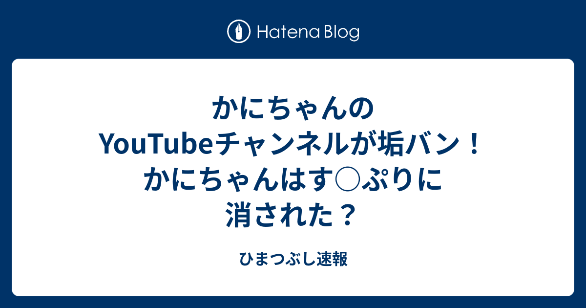 かにちゃんのyoutubeチャンネルが垢バン かにちゃんはす ぷりに消された ひまつぶし速報