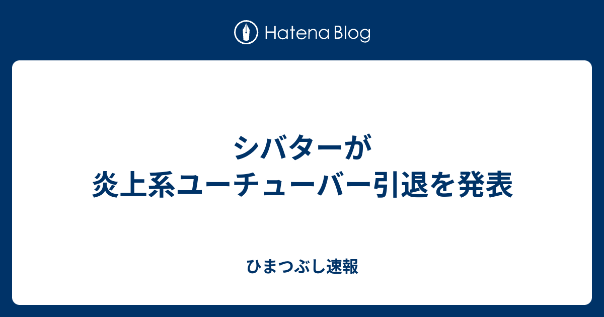 シバターが炎上系ユーチューバー引退を発表 ひまつぶし速報