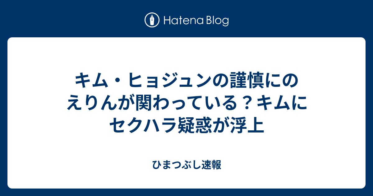 キム ヒョジュンの謹慎にのえりんが関わっている キムにセクハラ疑惑が浮上 ひまつぶし速報