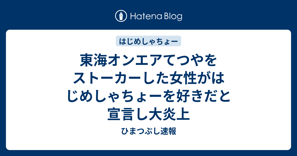 東海オンエアてつやをストーカーした女性がはじめしゃちょーを好きだと宣言し大炎上 ひまつぶし速報