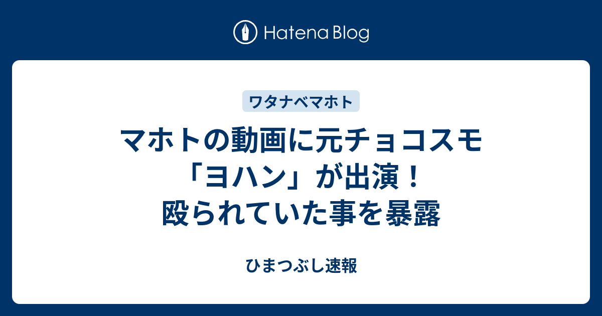 マホトの動画に元チョコスモ ヨハン が出演 殴られていた事を暴露 ひまつぶし速報