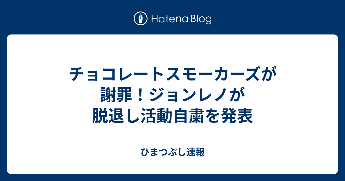 チョコレートスモーカーズが謝罪 ジョンレノが脱退し活動自粛を発表 ひまつぶし速報