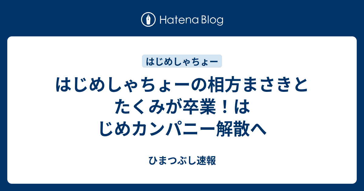 はじめしゃちょーの相方まさきとたくみが卒業 はじめカンパニー解散へ ひまつぶし速報