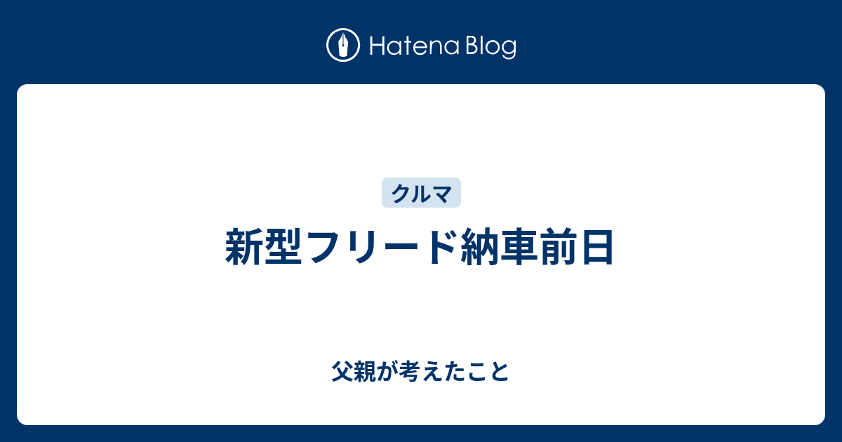 新型フリード納車前日 父親が考えたこと