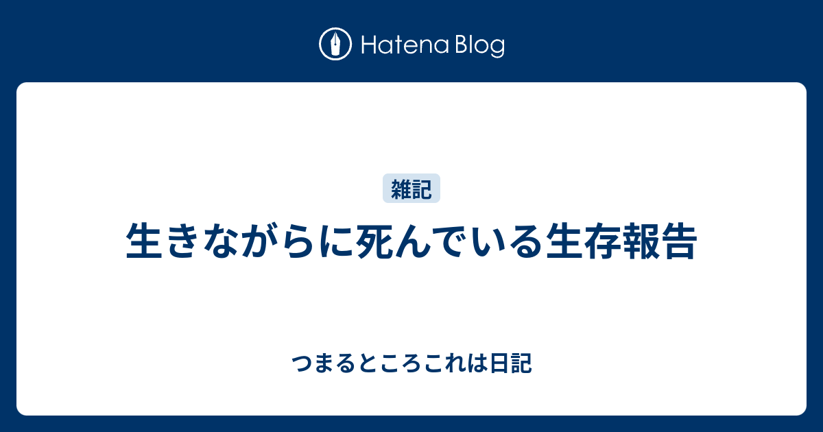 生きながらに死んでいる生存報告 つまるところこれは日記