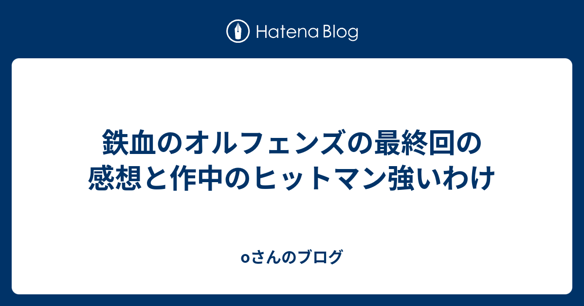 鉄血のオルフェンズの最終回の感想と作中のヒットマン強いわけ Oさんのブログ