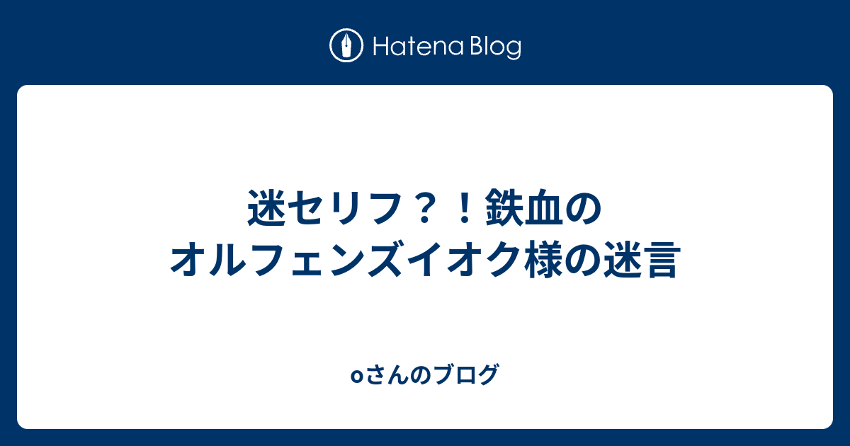 迷セリフ 鉄血のオルフェンズイオク様の迷言 Oさんのブログ