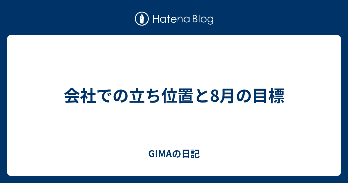 会社での立ち位置と8月の目標 Gimaの日記