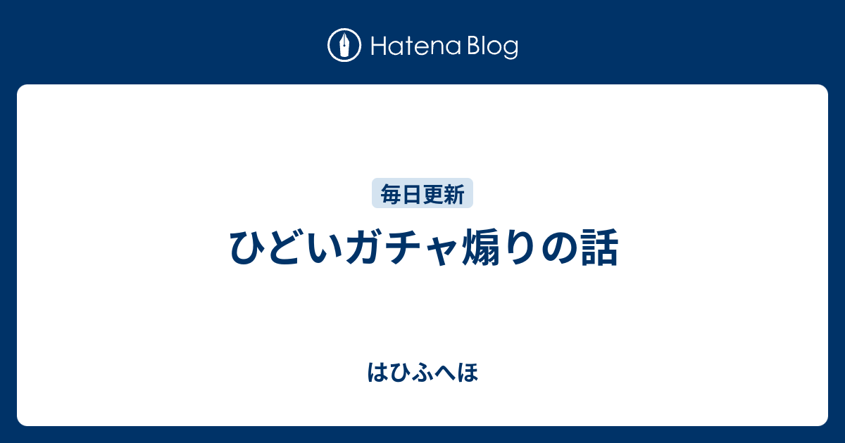 ひどいガチャ煽りの話 はひふへほ