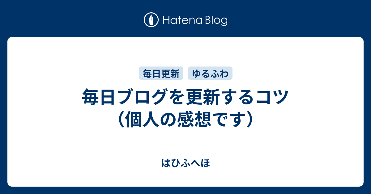 毎日ブログを更新するコツ 個人の感想です はひふへほ