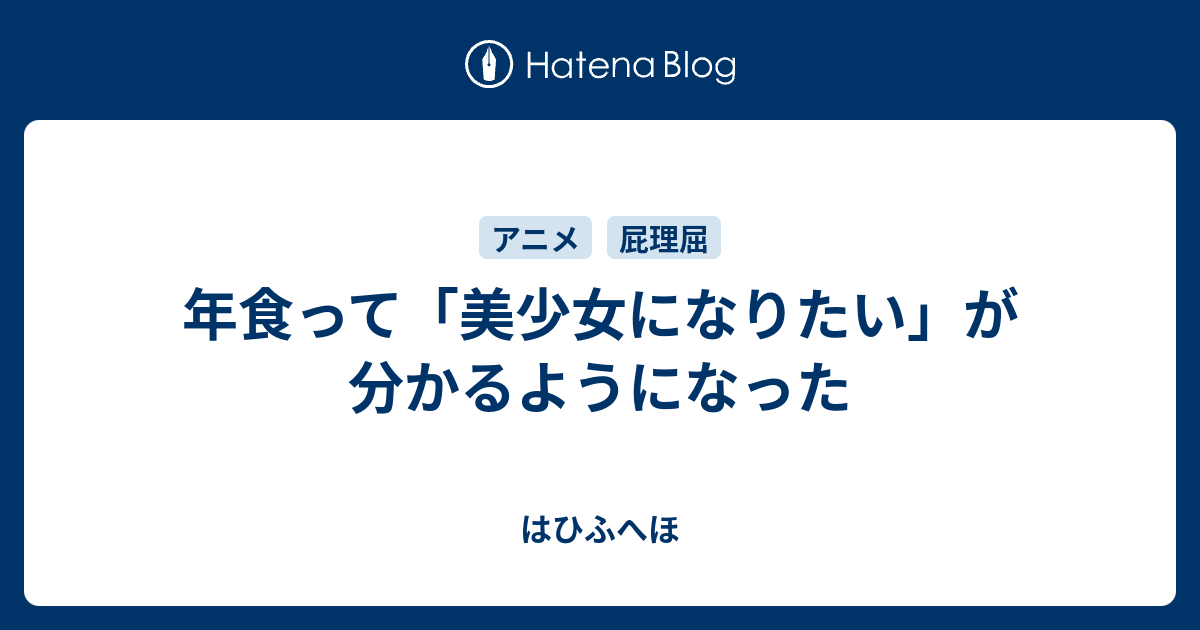 年食って 美少女になりたい が分かるようになった はひふへほ