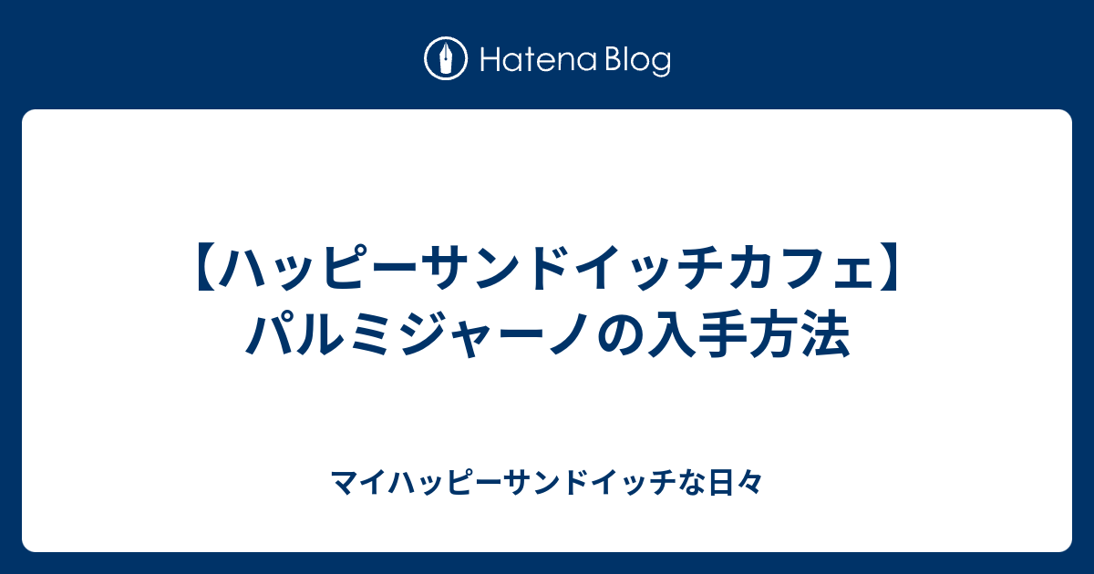 ハッピーサンドイッチカフェ パルミジャーノの入手方法 マイハッピーサンドイッチな日々