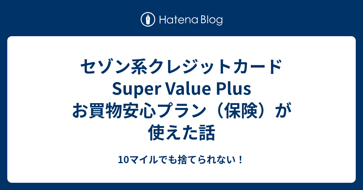 セゾン系クレジットカード Super Value Plus お買物安心プラン 保険 が使えた話 10マイルでも捨てられない