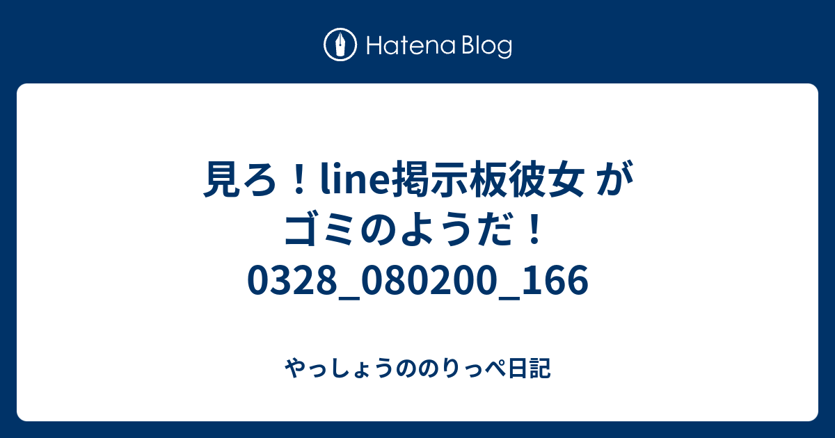 見ろ Line掲示板彼女 がゴミのようだ 0328 0800 166 やっしょうののりっぺ日記