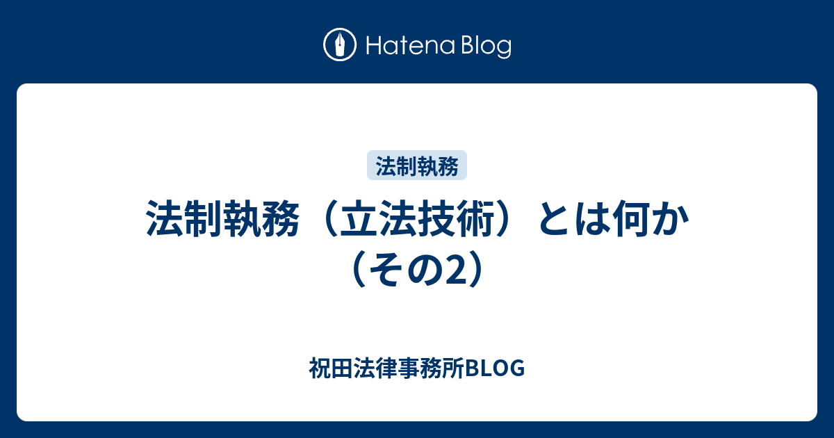 法制執務（立法技術）とは何か（その2） - 祝田法律事務所BLOG