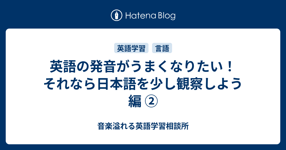 英語の発音がうまくなりたい それなら日本語を少し観察しよう編 音楽溢れる英語学習相談所