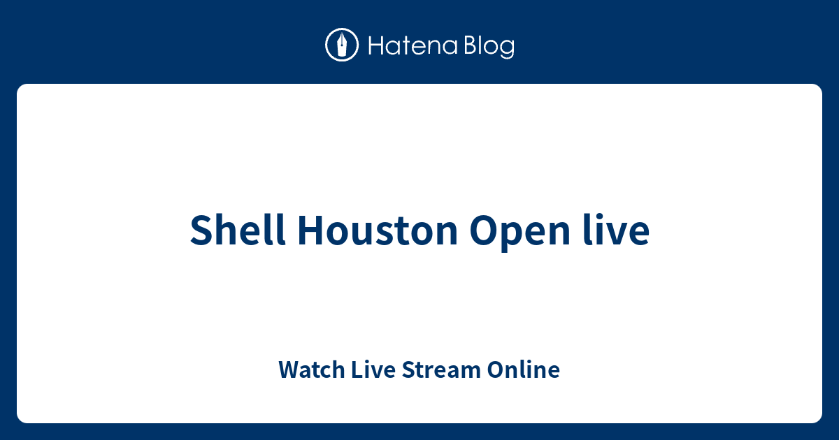 Shell Houston Open live - Watch Live Stream Online