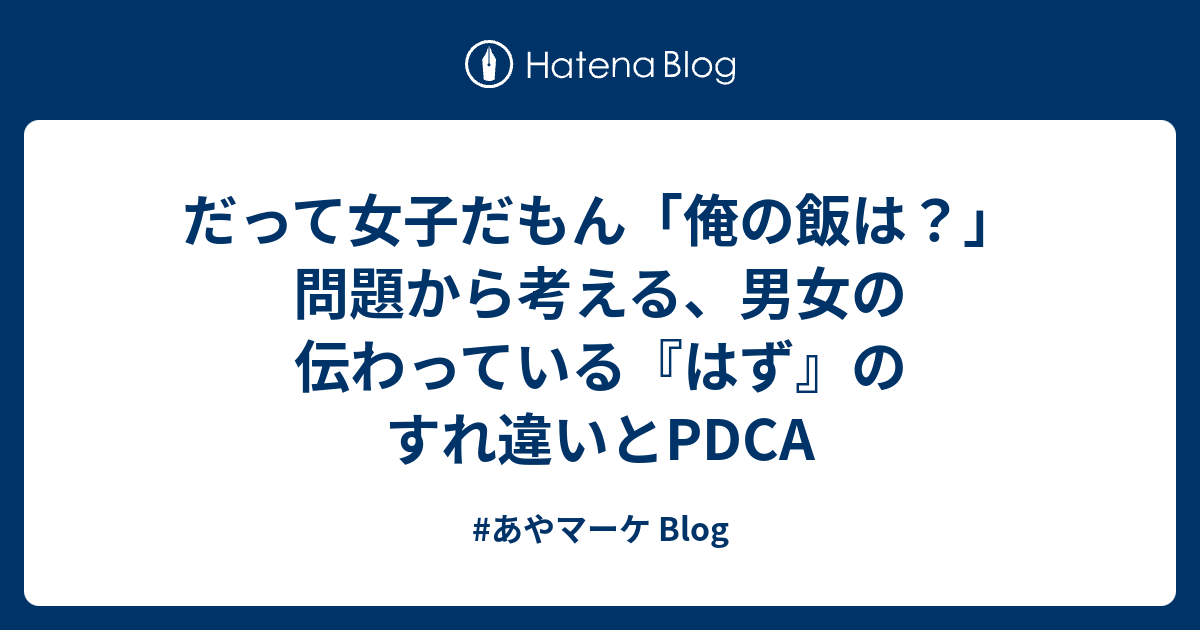 だって女子だもん 俺の飯は 問題から考える 男女の伝わっている はず のすれ違いとpdca あやマーケ Blog