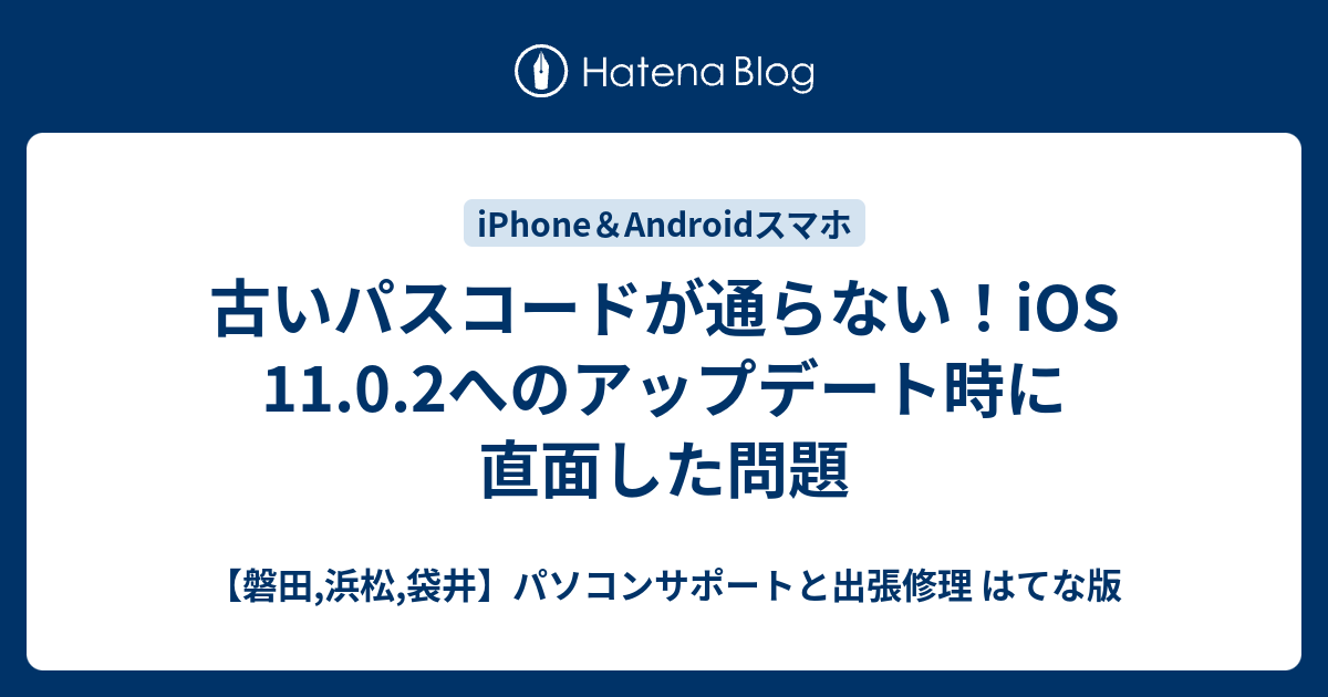 古いパスコードが通らない Ios 11 0 2へのアップデート時に直面した問題 磐田 浜松 袋井 パソコンサポートと出張修理 はてな版