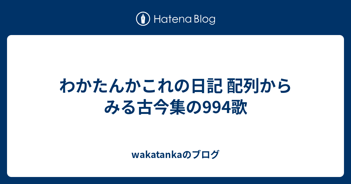 わかたんかこれの日記 配列からみる古今集の994歌 Wakatankaのブログ