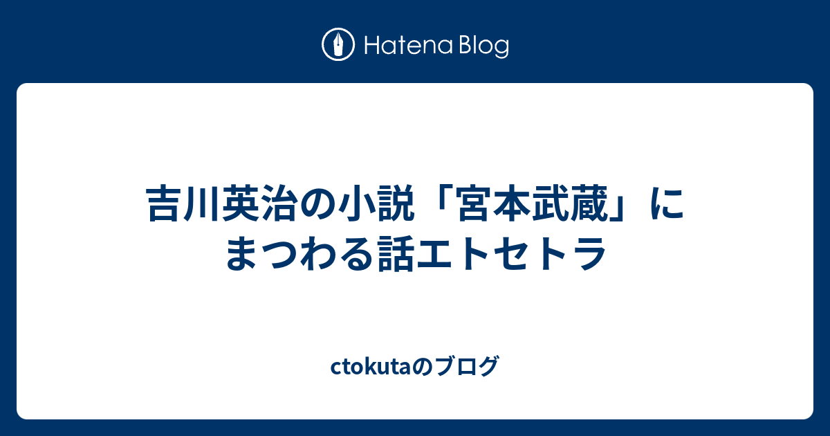 吉川英治の小説 宮本武蔵 にまつわる話エトセトラ Ctokutaのブログ