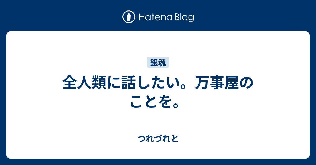 全人類に話したい 万事屋のことを つれづれと