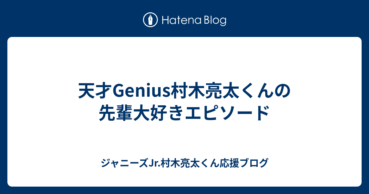 天才genius村木亮太くんの先輩大好きエピソード ジャニーズjr 村木亮太くん応援ブログ